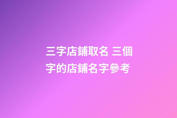 三字店鋪取名 三個字的店鋪名字參考-第1張-店鋪起名-玄機派